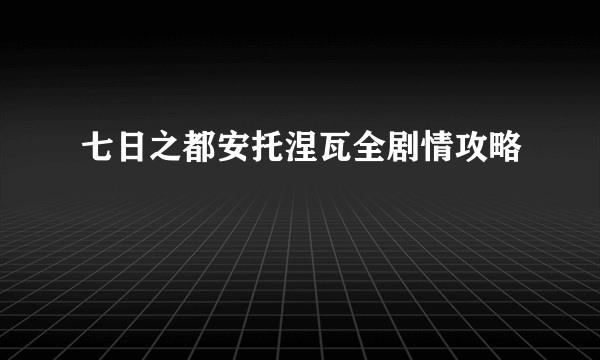 七日之都安托涅瓦全剧情攻略