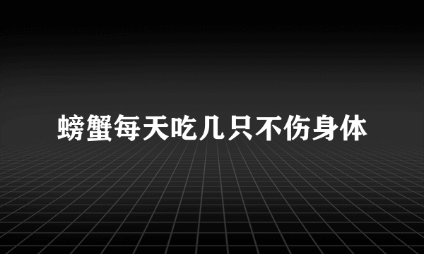 螃蟹每天吃几只不伤身体
