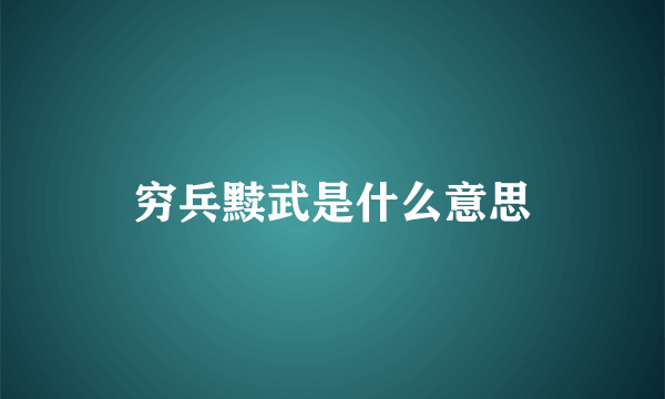 穷兵黩武是什么意思