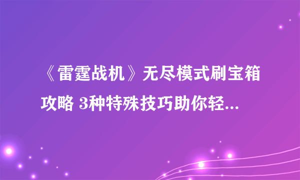 《雷霆战机》无尽模式刷宝箱攻略 3种特殊技巧助你轻松获取宝箱奖励