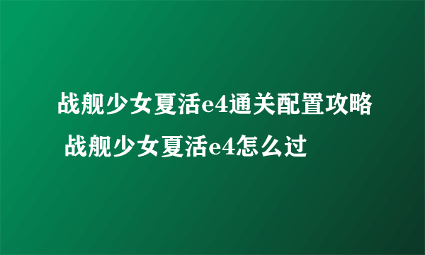 战舰少女夏活e4通关配置攻略 战舰少女夏活e4怎么过