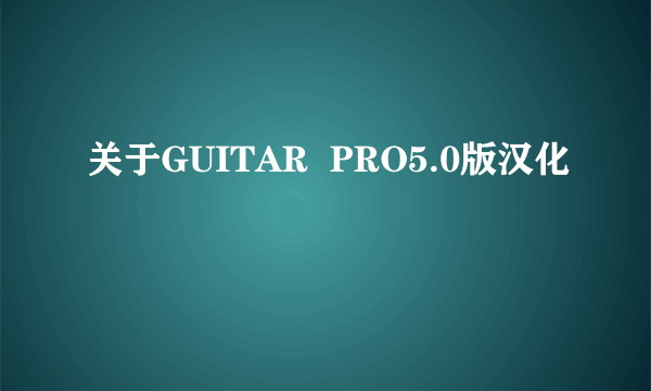 关于GUITAR  PRO5.0版汉化