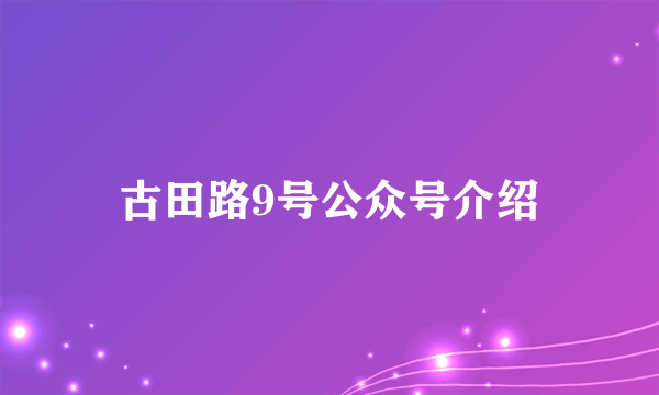古田路9号公众号介绍