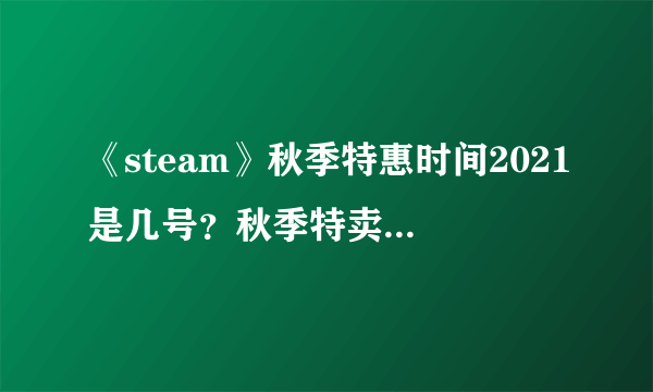 《steam》秋季特惠时间2021是几号？秋季特卖2021时间介绍