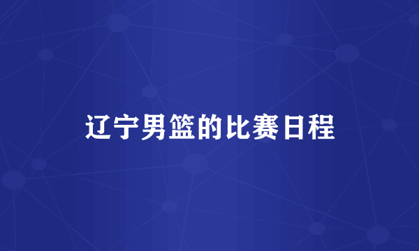 辽宁男篮的比赛日程