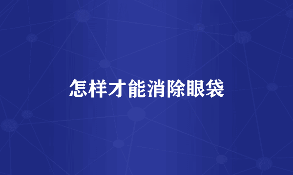 怎样才能消除眼袋