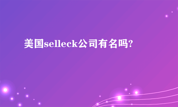 美国selleck公司有名吗?