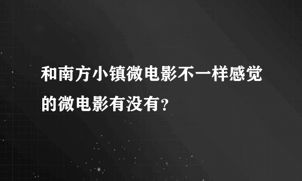 和南方小镇微电影不一样感觉的微电影有没有？