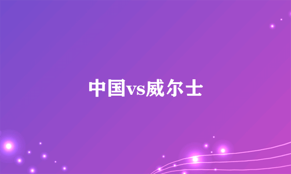 中国vs威尔士