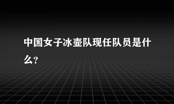 中国女子冰壶队现任队员是什么？