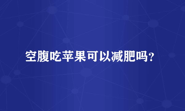 空腹吃苹果可以减肥吗？