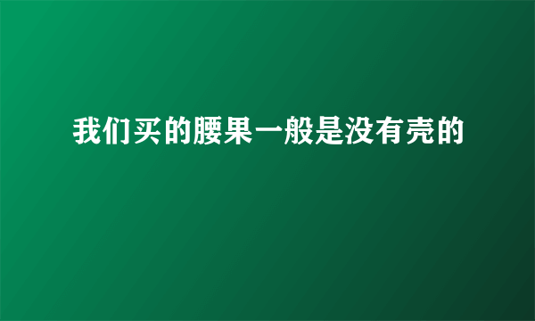 我们买的腰果一般是没有壳的