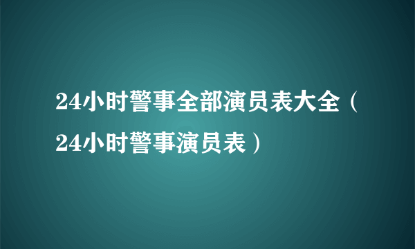 24小时警事全部演员表大全（24小时警事演员表）
