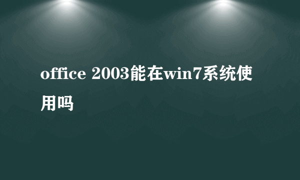 office 2003能在win7系统使用吗