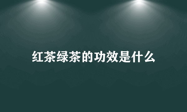 红茶绿茶的功效是什么