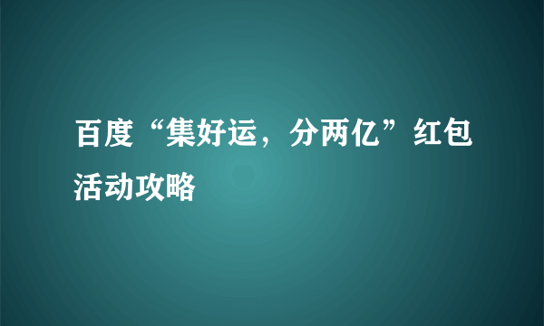 百度“集好运，分两亿”红包活动攻略