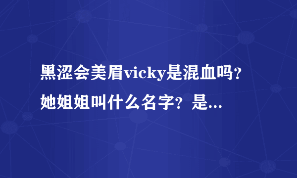黑涩会美眉vicky是混血吗？她姐姐叫什么名字？是不是也是黑涩会美眉里面的？