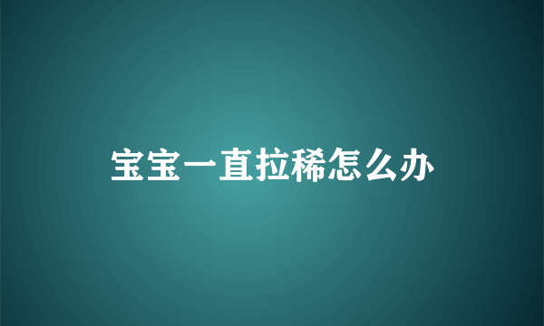 宝宝一直拉稀怎么办