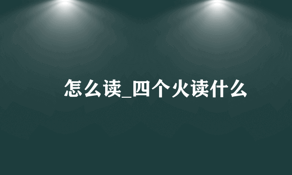 燚怎么读_四个火读什么