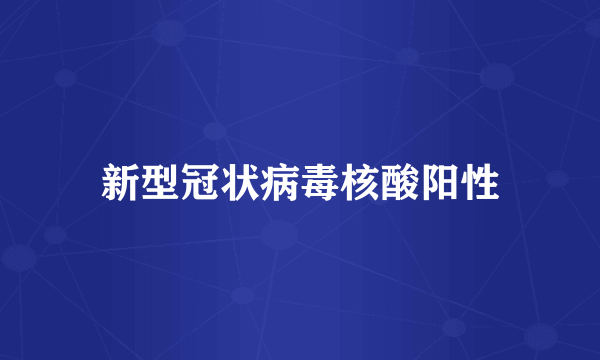 新型冠状病毒核酸阳性