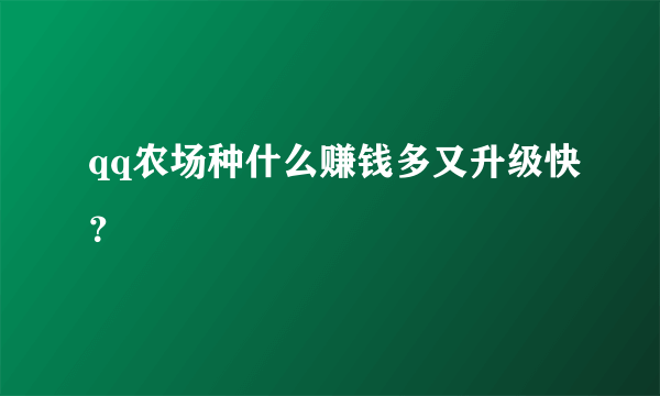 qq农场种什么赚钱多又升级快？