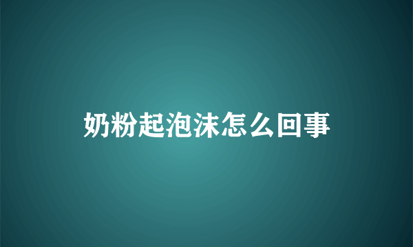 奶粉起泡沫怎么回事