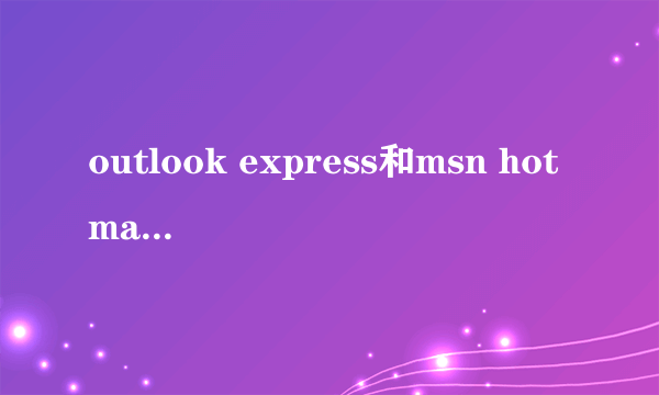 outlook express和msn hotmail都是一家的吗?(microsoft?)