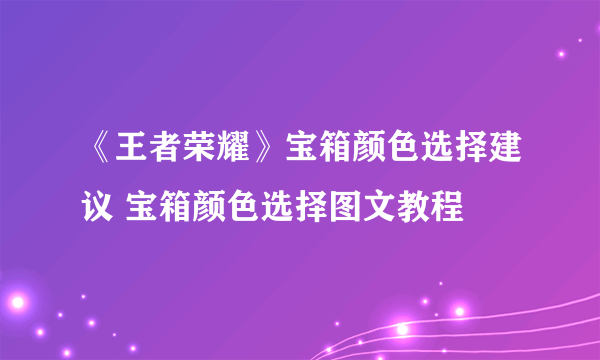 《王者荣耀》宝箱颜色选择建议 宝箱颜色选择图文教程