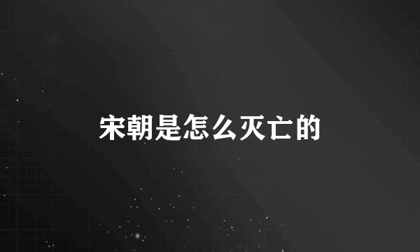 宋朝是怎么灭亡的