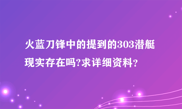 火蓝刀锋中的提到的303潜艇现实存在吗?求详细资料？