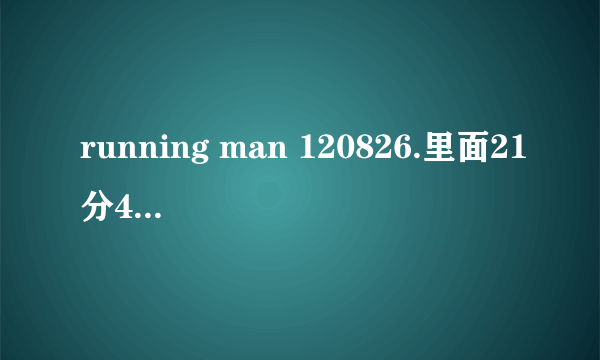 running man 120826.里面21分49秒要李光珠他们猜的那首歌歌名是?