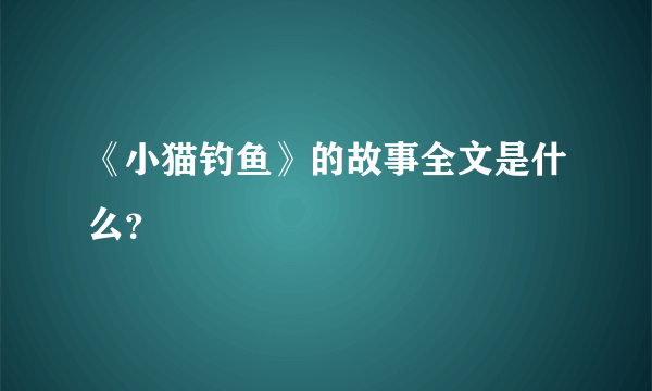 《小猫钓鱼》的故事全文是什么？