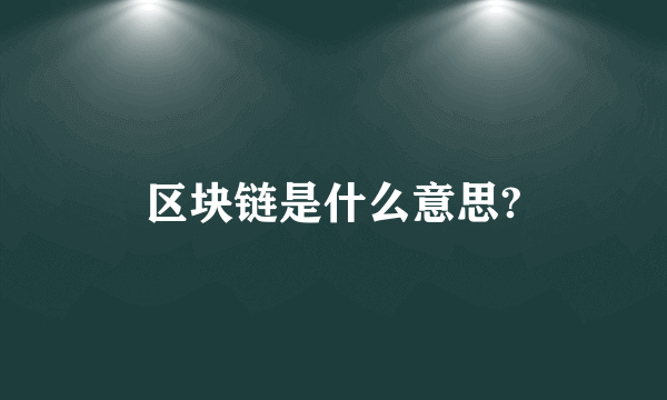 区块链是什么意思?