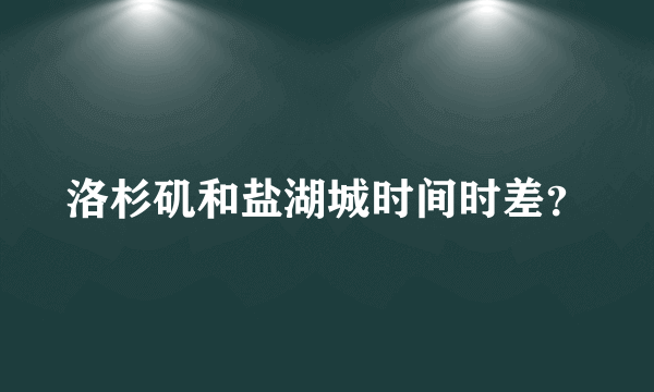洛杉矶和盐湖城时间时差？