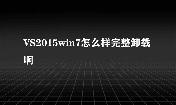 VS2015win7怎么样完整卸载啊