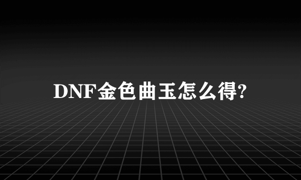DNF金色曲玉怎么得?
