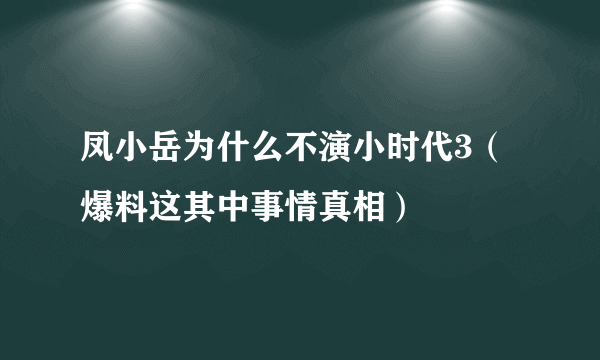 凤小岳为什么不演小时代3（爆料这其中事情真相）