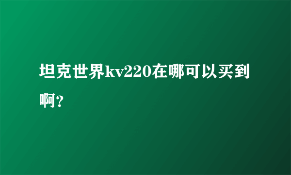 坦克世界kv220在哪可以买到啊？