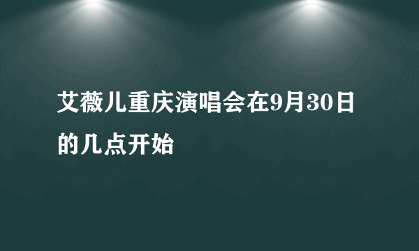 艾薇儿重庆演唱会在9月30日的几点开始