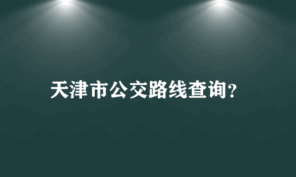 天津市公交路线查询？