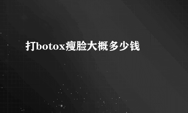 打botox瘦脸大概多少钱