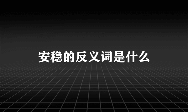 安稳的反义词是什么
