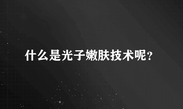 什么是光子嫩肤技术呢？