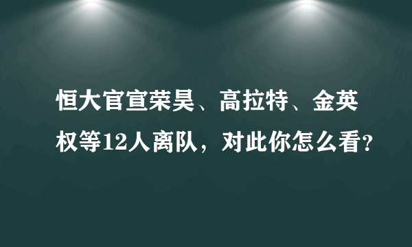 恒大官宣荣昊、高拉特、金英权等12人离队，对此你怎么看？