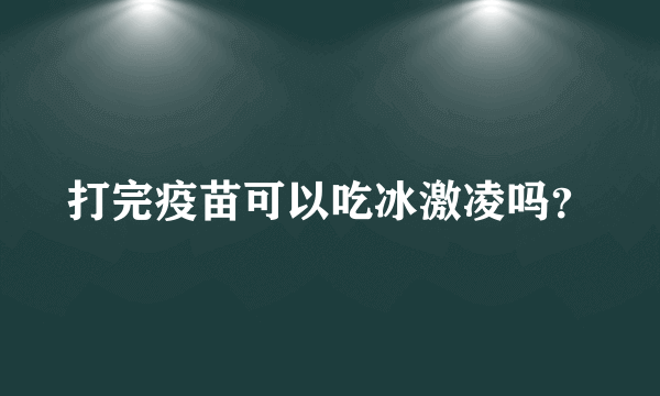 打完疫苗可以吃冰激凌吗？