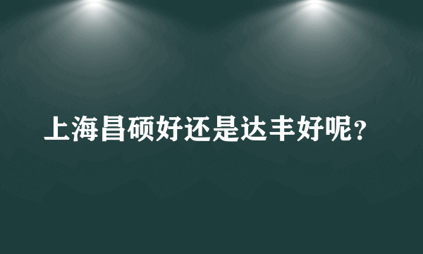 上海昌硕好还是达丰好呢？
