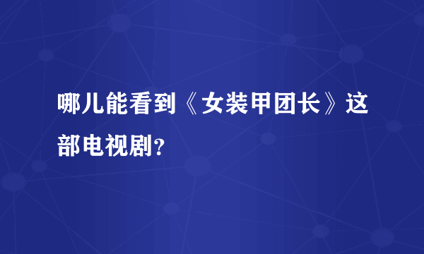 哪儿能看到《女装甲团长》这部电视剧？