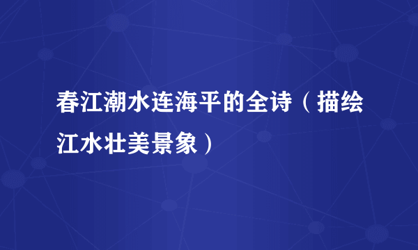 春江潮水连海平的全诗（描绘江水壮美景象）