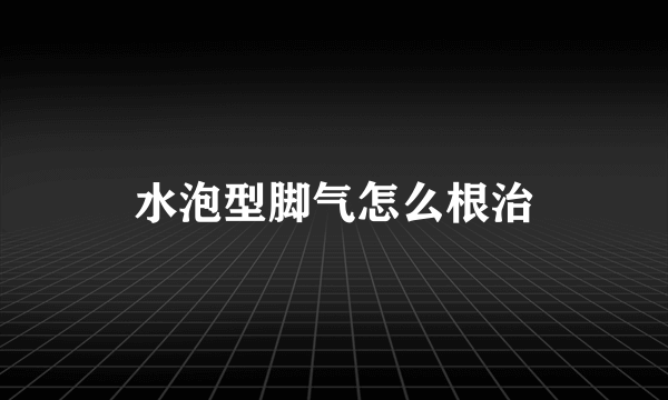 水泡型脚气怎么根治