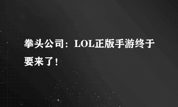 拳头公司：LOL正版手游终于要来了！